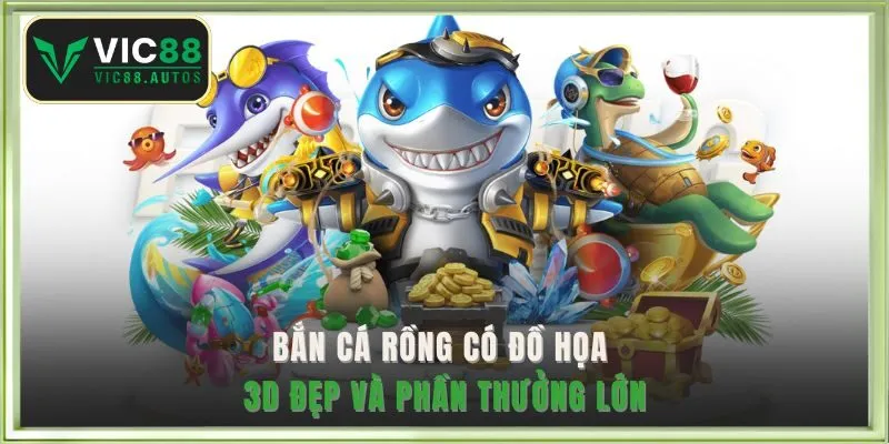Bắn cá rồng có đồ họa 3D đẹp và phần thưởng lớn