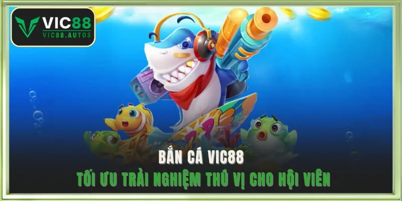 Bắn cá VIC88 tối ưu trải nghiệm thú vị cho hội viên