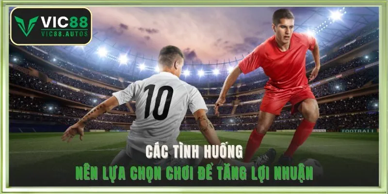 Các tình huống nên lựa chọn chơi để tăng lợi nhuận