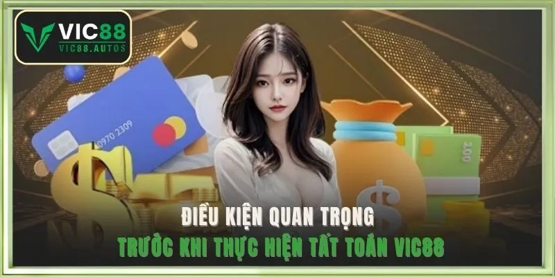 Điều kiện quan trọng trước khi thực hiện tất toán VIC88