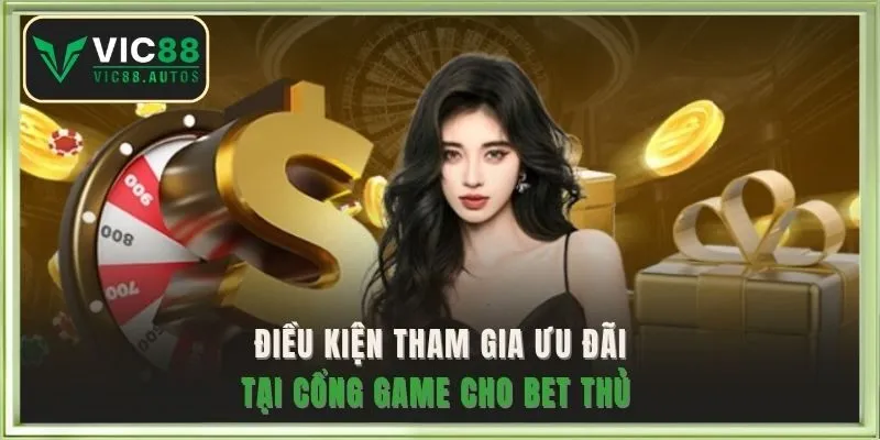 Điều kiện tham gia ưu đãi tại cổng game cho bet thủ