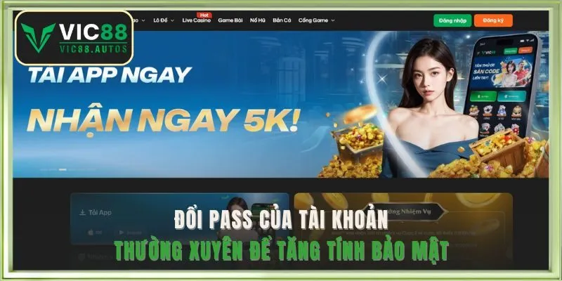 Đổi pass của tài khoản thường xuyên để tăng tính bảo mật