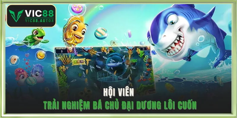 Hội viên trải nghiệm Bá Chủ Đại Dương lôi cuốn