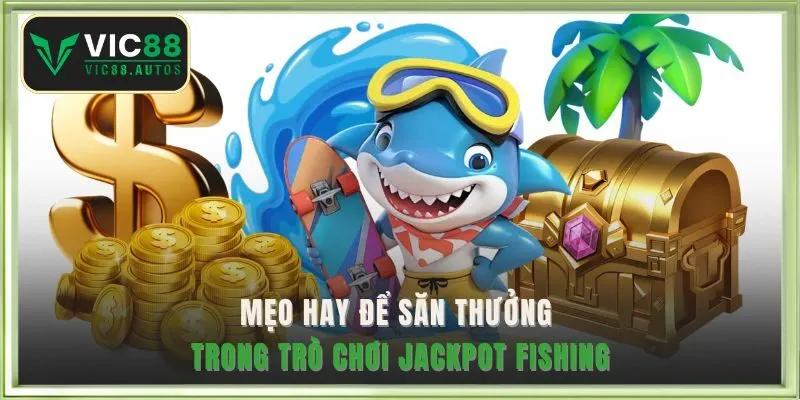 Mẹo hay để săn thưởng jackpot fishing 
