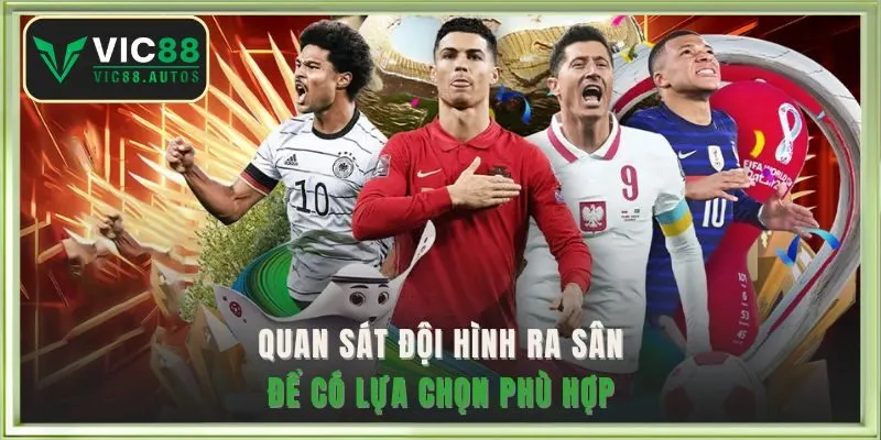 Quan sát đội hình ra sân để có lựa chọn phù hợp