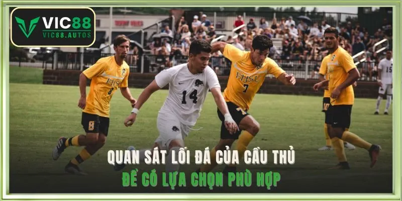 Quan sát lối đá của cầu thủ để có lựa chọn phù hợp