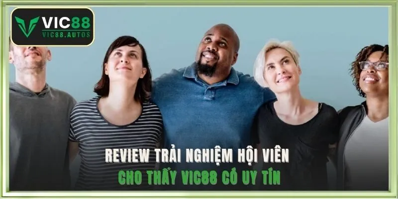 Review trải nghiệm hội viên cho thấy VIC88 có uy tín
