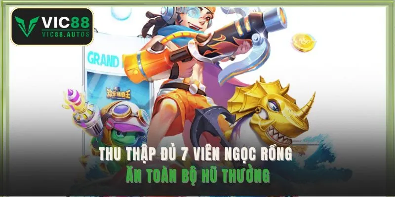Thu thập đủ 7 viên ngọc Rồng ăn toàn bộ hũ thưởng