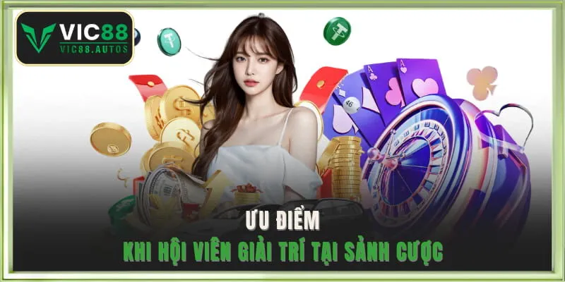 Ưu điểm nổi bật khi hội viên giải trí tại sảnh cược